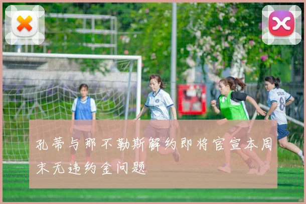 孔蒂与那不勒斯解约即将官宣本周末无违约金问题