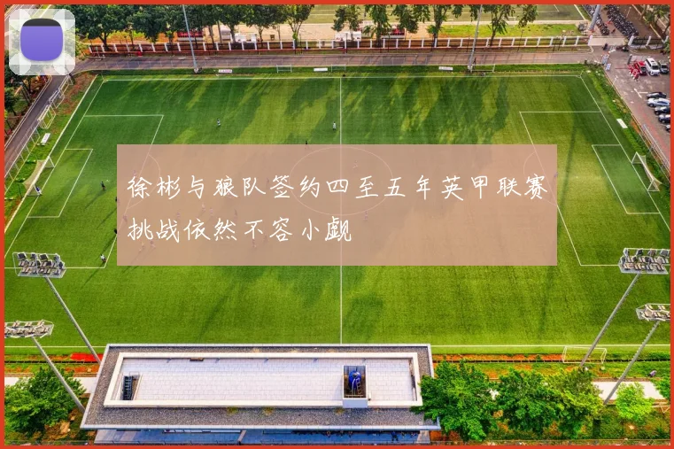 徐彬与狼队签约四至五年英甲联赛挑战依然不容小觑