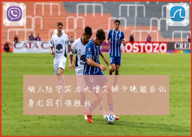 湖人防守实力大增艾顿今晚能否化身尤因引领胜利